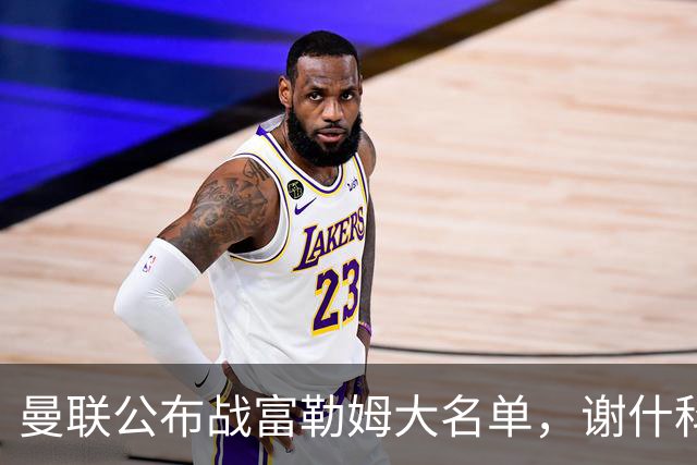 曼联公布战富勒姆大名单，谢什科恐伤缺！巴莱巴首次入选随队出征